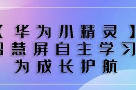 「华为小精灵」学习智慧屏 自主学习新方式 为成长护航